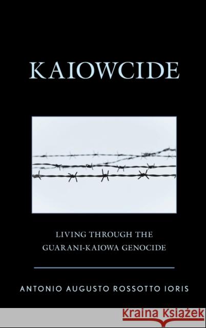 Kaiowcide: Living through the Guarani-Kaiowa Genocide Ioris, Antonio Augusto Rossotto 9781793646392 Lexington Books - książka