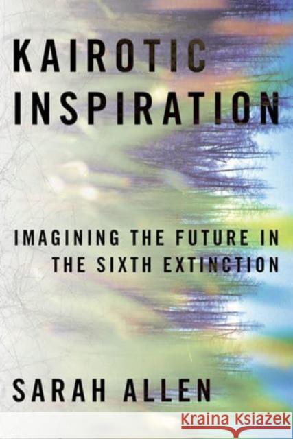 Kairotic Inspiration: Imagining the Future in the Sixth Extinction Sarah Allen 9780822947509 University of Pittsburgh Press - książka