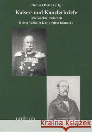 Kaiser- und Kanzlerbriefe : Briefwechsel zwischen Kaiser Wilhelm I. und Fürst Bismarck Wilhelm I., Deutscher Kaiser; Bismarck, Otto von 9783845720401 UNIKUM - książka