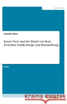 Kaiser Nero und der Brand von Rom. Zwischen Zufall, Intrige und Brandstiftung Caroline Thon 9783668518315 Grin Verlag - książka