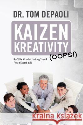 Kaizen Kreativity (Oops!): Don't Be Afraid of Looking Stupid. I'm an Expert at It. Dr Tom Depaoli 9781494913441 Createspace - książka