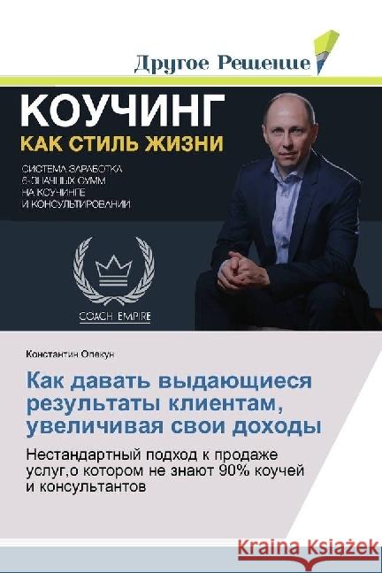 Kak davat' vydajushhiesya rezul'taty klientam, uvelichivaya svoi dohody : Nestandartnyj podhod k prodazhe uslug,o kotorom ne znajut 90% kouchej i konsul'tantov Opekun, Konstantin 9783639650570 Drugoe Reshenie - książka