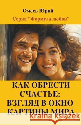 Как обрести счастье: взгляд в окнl Yuriy Omes   9798223280705 Yuriy Omes - książka
