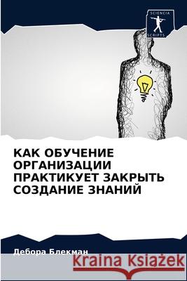 KAK OBUChENIE ORGANIZACII PRAKTIKUET ZAKRYT' SOZDANIE ZNANIJ Blekman, Debora 9786202773652 Sciencia Scripts - książka