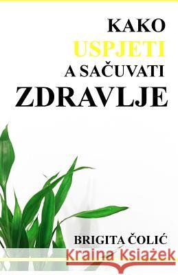 Kako Uspjeti a Sacuvati Zdravlje Brigita Colic 9781985881808 Createspace Independent Publishing Platform - książka