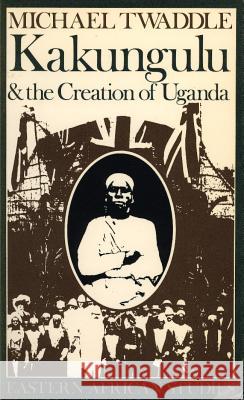 Kakungulu and the Creation of Uganda, 1868-1928 Michael Twaddle 9780852557020 James Currey - książka
