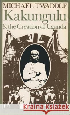 Kakungulu and the Creation of Uganda, 1868-1928: 1868-1928 Michael Twaddle 9780821410585 Ohio University Press - książka