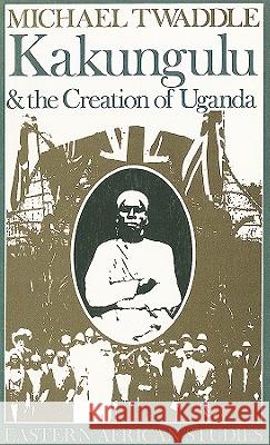 Kakungulu and the Creation of Uganda, 1868-1928: 1868-1928 Twaddle, Michael 9780821410592 Ohio University Press - książka