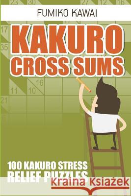 Kakuro Cross Sums: 100 Kakuro Stress Relief Puzzles Fumiko Kawai 9781983002557 Independently Published - książka