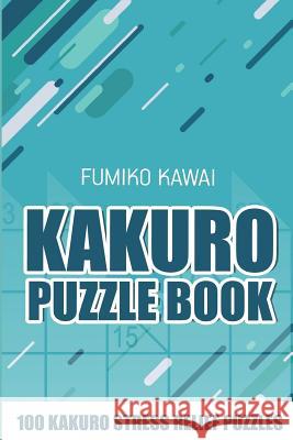 Kakuro Puzzle Book: 100 Kakuro Stress Relief Puzzles Fumiko Kawai 9781983002625 Independently Published - książka