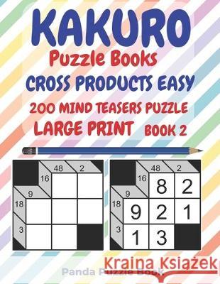 Kakuro Puzzle Books Cross Products Easy - 200 Mind Teasers Puzzle - Large Print - Book 2: Logic Games For Adults - Brain Games Books For Adults - Mind Panda Puzzle Book 9781698891415 Independently Published - książka