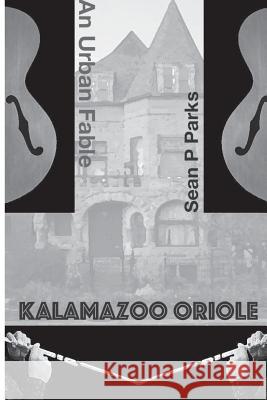 Kalamazoo Oriole: An Urban Fable Sean P. Parks Sean P. Parks 9781533482013 Createspace Independent Publishing Platform - książka