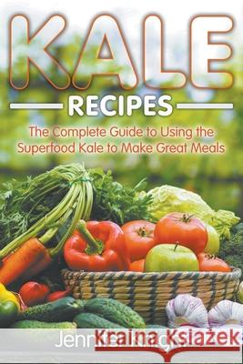 Kale Recipes: The Complete Guide to Using the Superfood Kale to Make Great Meals Jennifer Knight 9781631879036 Speedy Publishing Books - książka