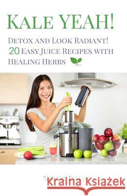 Kale Yeah! Detox and Look Radiant: 20 Easy Juice Recipes with Healing Herbs Sherry Inman 9781544920269 Createspace Independent Publishing Platform - książka