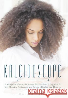 Kaleidoscope: Finding God's Beauty in Broken Places-Even Today, God Is Still Mending Brokenness and Bringing Healing and Hope to the Monica Baker 9781490831886 WestBow Press - książka