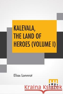 Kalevala, The Land Of Heroes (Volume I): Translated By William Forsell Kirby; Edited By Ernest Rhys Elias Lonnrot William Forsell Kirby Ernest Rhys 9789353425012 Lector House - książka