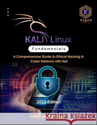 Kali Linux Fundamentals: A Comprehensive Guide to Ethical Hacking & Cyber Defence with Kali Aayush Anand Kanakia Maahika Anand Kanakia Kasam Infosolutions 9788199567153 Kasam Infosolutions - książka