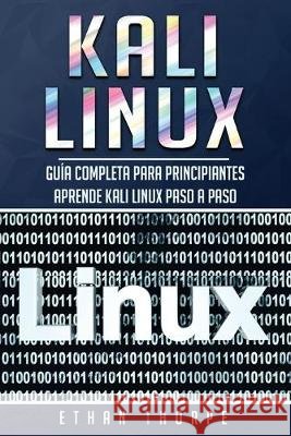 Kali Linux: Guía completa para principiantes aprende Kali Linux paso a paso (Libro En Español/Kali Linux Spanish Book Version) Thorpe, Ethan 9781696092777 Independently Published - książka