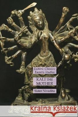 Kali the Mother: Esoteric Classics: Eastern Studies Sister Nivedita 9781631185588 Lamp of Trismegistus - książka