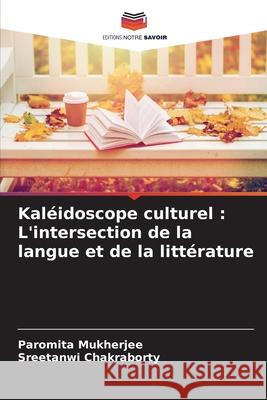 Kal?idoscope culturel: L'intersection de la langue et de la litt?rature Paromita Mukherjee Sreetanwi Chakraborty 9786207683055 Editions Notre Savoir - książka