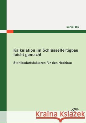 Kalkulation im Schlüsselfertigbau leicht gemacht: Stahlbedarfsfaktoren für den Hochbau Dix, Daniel 9783836696944 Diplomica - książka
