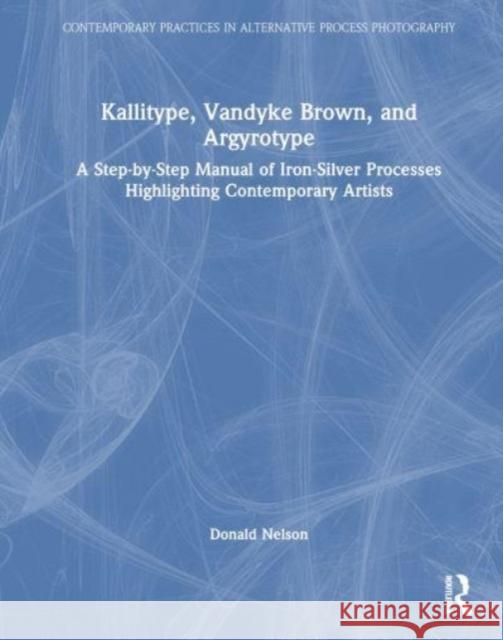 Kallitype, Vandyke Brown, and Argyrotype: A Step-by-Step Manual of Iron-Silver Processes Highlighting Contemporary Artists Donald Nelson 9781032318707 Taylor & Francis Ltd - książka