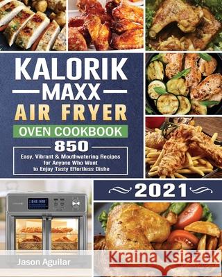 Kalorik Maxx Air Fryer Oven Cookbook 2021: 850 Easy, Vibrant & Mouthwatering Recipes for Anyone Who Want to Enjoy Tasty Effortless Dishe Jason Aguilar 9781801667135 Jason Aguilar - książka