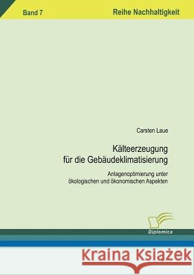 Kälteerzeugung für die Gebäudeklimatisierung: Anlagenoptimierung unter ökologischen und ökonomischen Aspekten Laue, Carsten 9783836604130 Diplomica - książka