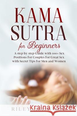Kama Sutra for Beginners: A Step by Step Guide with 100+ Sex Positions for Couples for Great Sex with Secret Tips for Men and Women. Riley Ashwood 9781678892210 Independently Published - książka
