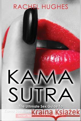 Kama Sutra: The Ultimate Sex Guide To Kama Sutra, Love Making and Sex Positions - Secret Techniques For Your Sex Life! Hughes, Rachel 9781537646312 Createspace Independent Publishing Platform - książka