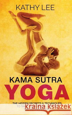 Kama Sutra Yoga: The Hidden Secrets & Techniques to take your sexual life to the ultimate level (Color Images, Sexual positions, Hot Ta Lee, Kathy 9781539524496 Createspace Independent Publishing Platform - książka