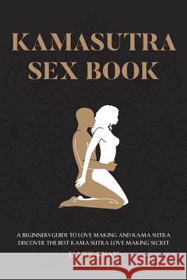 Kamasutra Sex Books: A Beginners Guide to Love Making and Kama Sutra. Discover The Best Kama Sutra Love Making Secret James Ryan 9781544044088 Createspace Independent Publishing Platform - książka