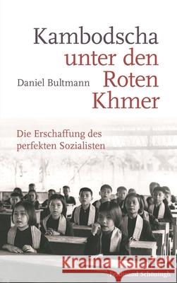 Kambodscha Unter Den Roten Khmer: Die Erschaffung Des Perfekten Sozialisten Bultmann, Daniel 9783506786920 Schöningh - książka