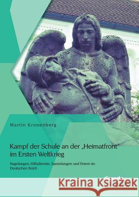 Kampf der Schule an der Heimatfront im Ersten Weltkrieg: Nagelungen, Hilfsdienste, Sammlungen und Feiern im Deutschen Reich Kronenberg, Martin 9783954254965 Disserta Verlag - książka