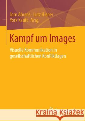 Kampf Um Images: Visuelle Kommunikation in Gesellschaftlichen Konfliktlagen Ahrens, Jörn 9783658017118 Springer - książka