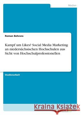 Kampf um Likes? Social Media Marketing an niedersächsischen Hochschulen aus Sicht von Hochschulprofessionellen Roman Behrens 9783668647077 Grin Verlag - książka