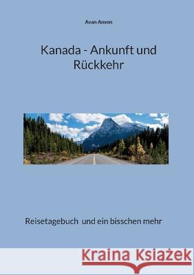 Kanada - Ankunft und R?ckkehr: Reisetagebuch und ein bisschen mehr Avan Anson 9783756862030 Books on Demand - książka