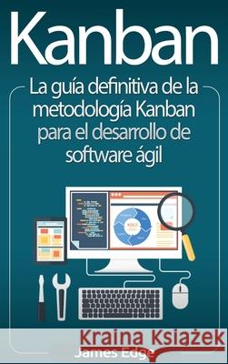 Kanban: La guía definitiva de la metodología Kanban para el desarrollo de software ágil Edge, James 9781647482817 Bravex Publications - książka