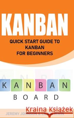 Kanban: Quick Start Guide to Kanban For Beginners Lilian Irwin 9781803603612 Jeremy Johnson & Lilian Irwin - książka