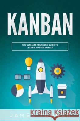 Kanban: The Ultimate Advanced Guide to Learn & Master Kanban James Turner 9781647710286 Nelly B.L. International Consulting Ltd. - książka