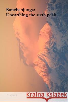 Kanchenjunga: Unearthing the sixth peak Agarwal, Aakash 9781544807263 Createspace Independent Publishing Platform - książka
