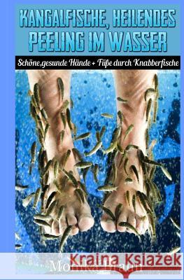 Kangalfische, heilendes Peeling im Wasser: Schöne, gesunde Hände + Füße durch Knabberfische Braun, Monika 9781500961121 Createspace - książka