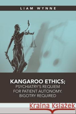 Kangaroo Ethics; Psychiatry's Requiem for Patient Autonomy: Bigotry Required Liam Wynne 9781684718009 Lulu Publishing Services - książka