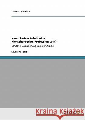 Kann Soziale Arbeit eine Menschenrechts-Profession sein?: Ethische Orientierung Sozialer Arbeit Schneider, Thomas 9783640115211 Grin Verlag - książka