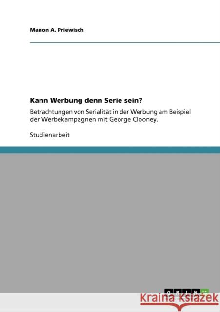Kann Werbung denn Serie sein?: Betrachtungen von Serialität in der Werbung am Beispiel der Werbekampagnen mit George Clooney. Priewisch, Manon a. 9783640318421 Grin Verlag - książka
