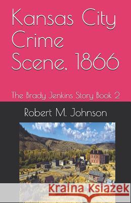 Kansas City Crime Scene, 1866: The Brady Jenkins Story Book 2 Robert M. Johnson 9781072167792 Independently Published - książka