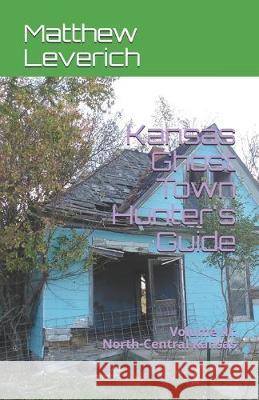 Kansas Ghost Town Hunter's Guide: Volume III: North-Central Kansas Matthew Leverich 9781672103145 Independently Published - książka