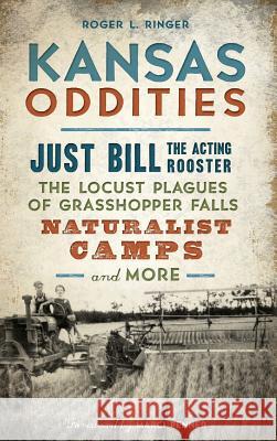 Kansas Oddities: Just Bill the Acting Rooster, the Locust Plagues of Grasshopper Falls, Naturalist Camps and More Roger L. Ringer Marci Penner 9781540234179 History Press Library Editions - książka