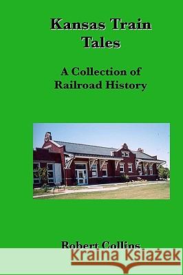 Kansas Train Tales: A Collection Of Railroad History Collins, Robert 9781440499166 Createspace - książka