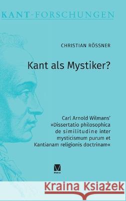 Kant als Mystiker?: Carl Arnold Wilmans' Dissertatio philosophica de similitudine inter mysticismum purum et Kantianam religionis doctrinam Christian Roessner   9783787345328 Felix Meiner - książka